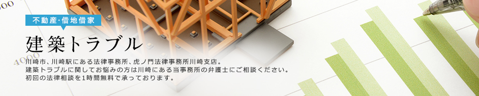 建築トラブル 川崎市、川崎駅にある法律事務所、虎ノ門法律事務所川崎支店。建築トラブルに関してお困りの方は当事務所までご相談ください。初回の法律相談を1時間無料で承っております。